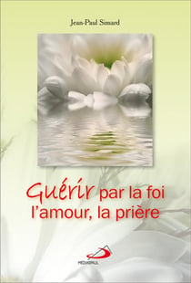 Guérir par la foi, l'amour, la prière