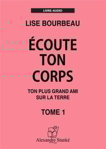 Écoute ton corps t.1 : ton plus grand ami sur la terre