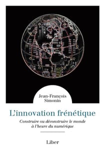 L'innovation frénétique - construire ou déconstruire le monde à l'heure du numérique
