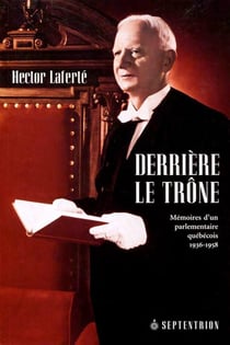 Derrière le trône - mémoires d'un parlementaire québecois, 1936-1958
