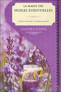 La magie des huiles essentielles - alchimie aromatique et vos potions