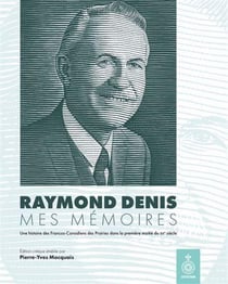 Raymond Denis : Mes mémoires, une histoire des Francos-Canadiens des Prairies dans la première moitié du XXe siècle