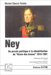 Ney - du procès politique à la réhabilitation du "brave des braves" - 1815-1991