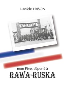 Mon père, déporté à rawa-ruska : souvenirs de guerre et d'après-guerre