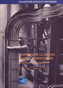 Comprendre le travail pour le transformer la pratique de l'ergonomie