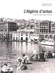 L'Algérie d'antan - l'Algérie à travers la carte postale ancienne