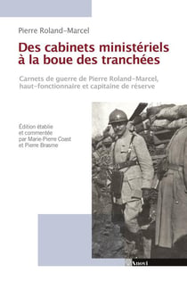 Des cabinets ministériels à la boue des tranchés - carnets de guerre de pierre roland-marcel, haut-fonctionnaire et capitaine de réserve