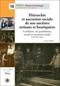 Hiérarchie et ascension sociale de nos ancêtres artisans et boutiquiers - condition, vie quotidienne, travail et ascension sociale (xvie-xxe siècle)