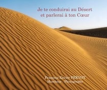 Je te conduirai au désert et parlerai à ton coeur : livre de photos et de récits de voyages sur le désert du Sahara