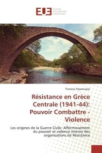 Résistance en Grèce Centrale (1941-44): Pouvoir Combattre - Violence : Les origines de la Guerre Civile. Affermissement du pouvoir et violence interne des organisations de