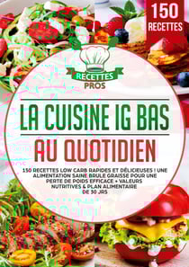 La cuisine IG bas au quotidien : 150 recettes low carb rapides et délicieuses ! Une alimentation saine brule graisse pour une perte de poids efficace + Valeurs nutritives & Plan alimentaire de 30 jrs