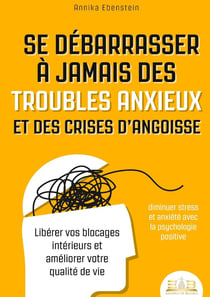 Se débarrasser à jamais des troubles anxieux et des crises d'angoisse - diminuer stress et anxiété avec la psychologie positive : Libérer vos blocages intérieurs et améliorer votre qualité de vie