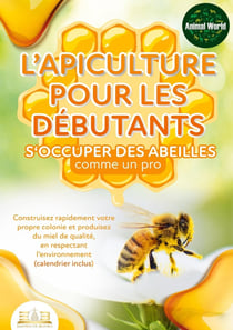 L'apiculture pour les débutants - S'occuper des abeilles comme un pro : Construisez rapidement votre propre colonie et produisez du miel de qualité, en respectant l'environnement (calendrier inclus)