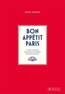 Bon Appétit Paris : A Guide to Eating and Living in Europes Most Stylish City