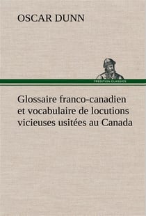 Glossaire franco-canadien et vocabulaire de locutions vicieuses usitees au canada