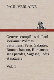 Oeuvres completes de paul verlaine, vol. 1 poemes saturniens, fetes galantes, bonne chanson, romance