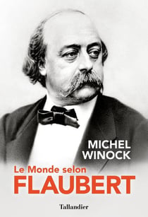 Le monde selon flaubert : le style, c'est la vie. c'est le sang même de la pensée
