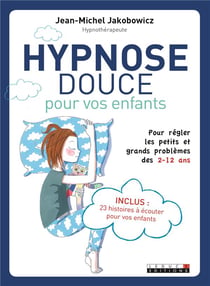 Hypnose douce pour vos enfants - pour régler les petits et grands problèmes des 2-12 ans