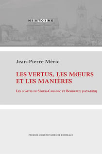 Les vertus, les murs et les manières : les comtes de Ségur-Cabanac et Bordeaux (1655-1888)