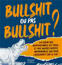 Bullshit ou pas bullshit ? La sueur des hippopotames est rose... et 499 autres vérités improbables qui vous laisseront sur le cul !