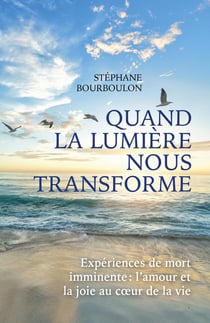 Quand la lumière nous transforme : Expériences de mort imminente : l'amour et la joie au coeur de la vie