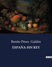 ESPAÑA SIN REY : La Espana de Galdós: una nación en transición
