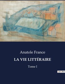 LA VIE LITTÉRAIRE : Réflexions littéraires et critiques d'Anatole France