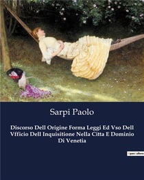 Discorso Dell Origine Forma Leggi Ed Vso Dell Vfficio Dell Inquisitione Nella Citta E Dominio Di Venetia