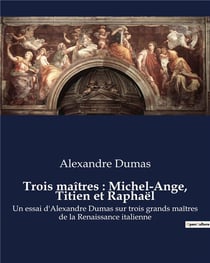 Trois maîtres : Michel-Ange, Titien et Raphaël : Un essai d'Alexandre Dumas sur trois grands maîtres de la Renaissance italienne