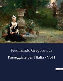 Passeggiate per l'Italia - Vol I : Un viaggio storico tra le meraviglie italiane del XIX secolo.