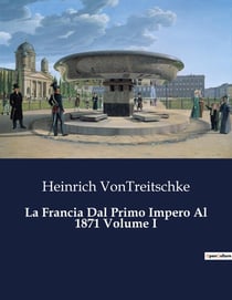 La Francia Dal Primo Impero Al 1871 Volume I : L'evoluzione politica della Francia dal Primo Impero al 1871