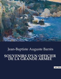 SOUVENIRS D'UN OFFICIER  DE LA GRANDE ARMÉE : Chroniques d'un soldat de Napoléon: de la gloire à la désillusion