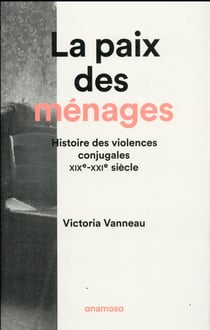 La paix des ménages - histoire des violences conjugales, XIXe-XXIe siècle