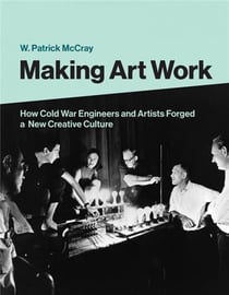 Making art work : how cold war engineers and artists forged a new creative culture