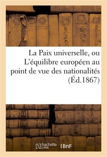 La paix universelle, ou l'equilibre europeen au point de vue des nationalites, projet et bases - ele