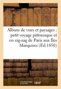 Album de vues et paysages : petit voyage pittoresque et en zig-zag de paris aux iles marquises