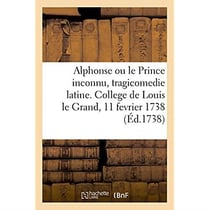 Alphonse ou le prince inconnu, tragicomedie latine, representee au college de louis le grand - le ma