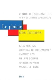 Le plaisir des formes - Julia Kristeva, Christian de Portzamparc, Umberto Eco, Philippe Sollers, Isabelle Huppert, Marcel Detienne
