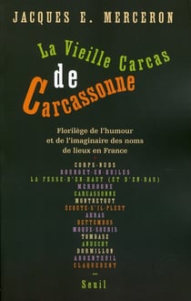 La Vieille Carcas de Carcassonne. Florilège de l'humour et de l'imaginaire des noms de lieux en France