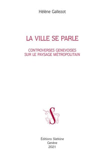 La ville se parle - controverses genevoises sur le paysage métropolitain