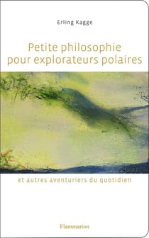 Petite philosophie pour explorateurs polaires et autres aventuriers du quotidien