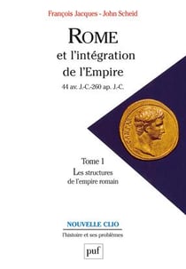 Rome et l'intégration de l'Empire (44 av. J.-C.-260 ap. J.-C.). Tome 1 : Les structures de l'Empire romain