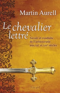 Le chevalier lettré - savoir et conduite de l'aristocratie aux XII et XIII siècles