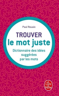 Trouver le mot juste : dictionnaire des idées suggérées par les mots