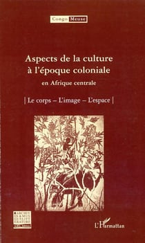 Aspects de la culture à l'époque coloniale en Afrique centrale - le corps, l'image, l'espace