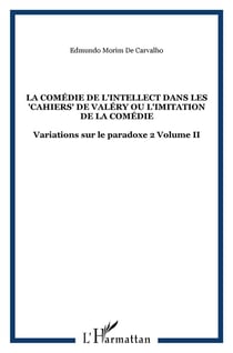 La comédie de l'intellect Tome 2 - dans les cahiers de Valéry ou l'imitation de la comédie - variations sur le paradoxe Tome 2