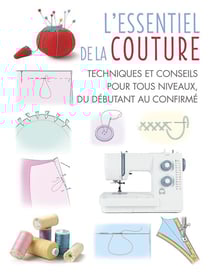 L'essentiel de la couture : techniques et conseils pour tous niveaux, du débutant au confirmé