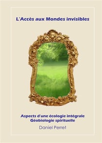 L'accès aux mondes invisibles - aspects d'une écologie intégrale - géobiologie spirituelle