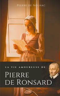 La vie amoureuse de Pierre de Ronsard - compagnes, muses et figures feminines de l'auteur de "mignonne allons voir si la rose"