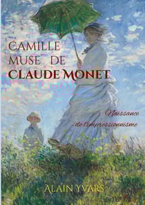 Camille muse de Claude Monet : Naissance de l'impressionnisme